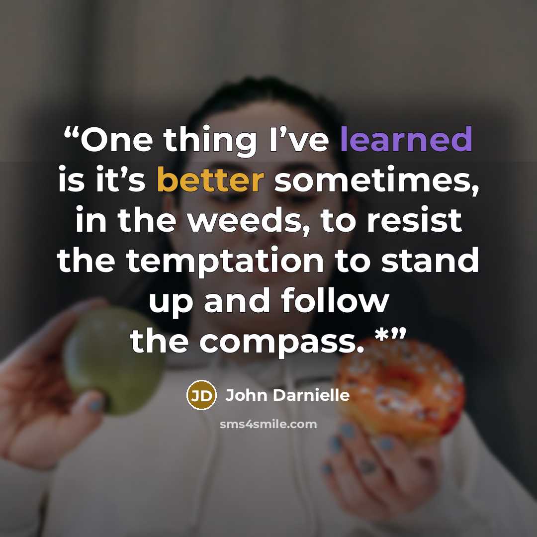 “One thing I’ve learned is it’s better sometimes, in the weeds, to resist the temptation to stand up and follow the compass. *” quote by John Darnielle