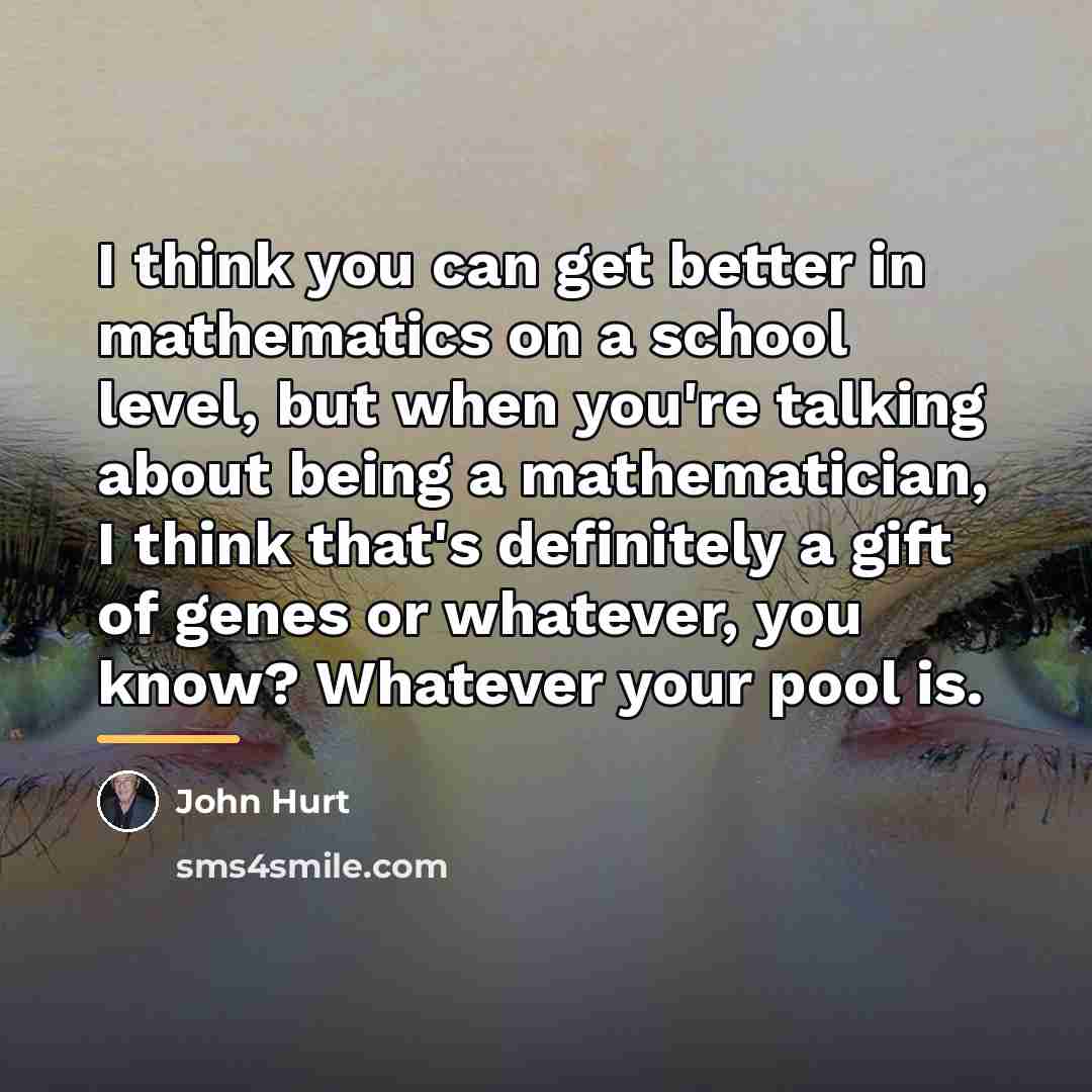 “I think you can get better in mathematics on a…” quote by John Hurt