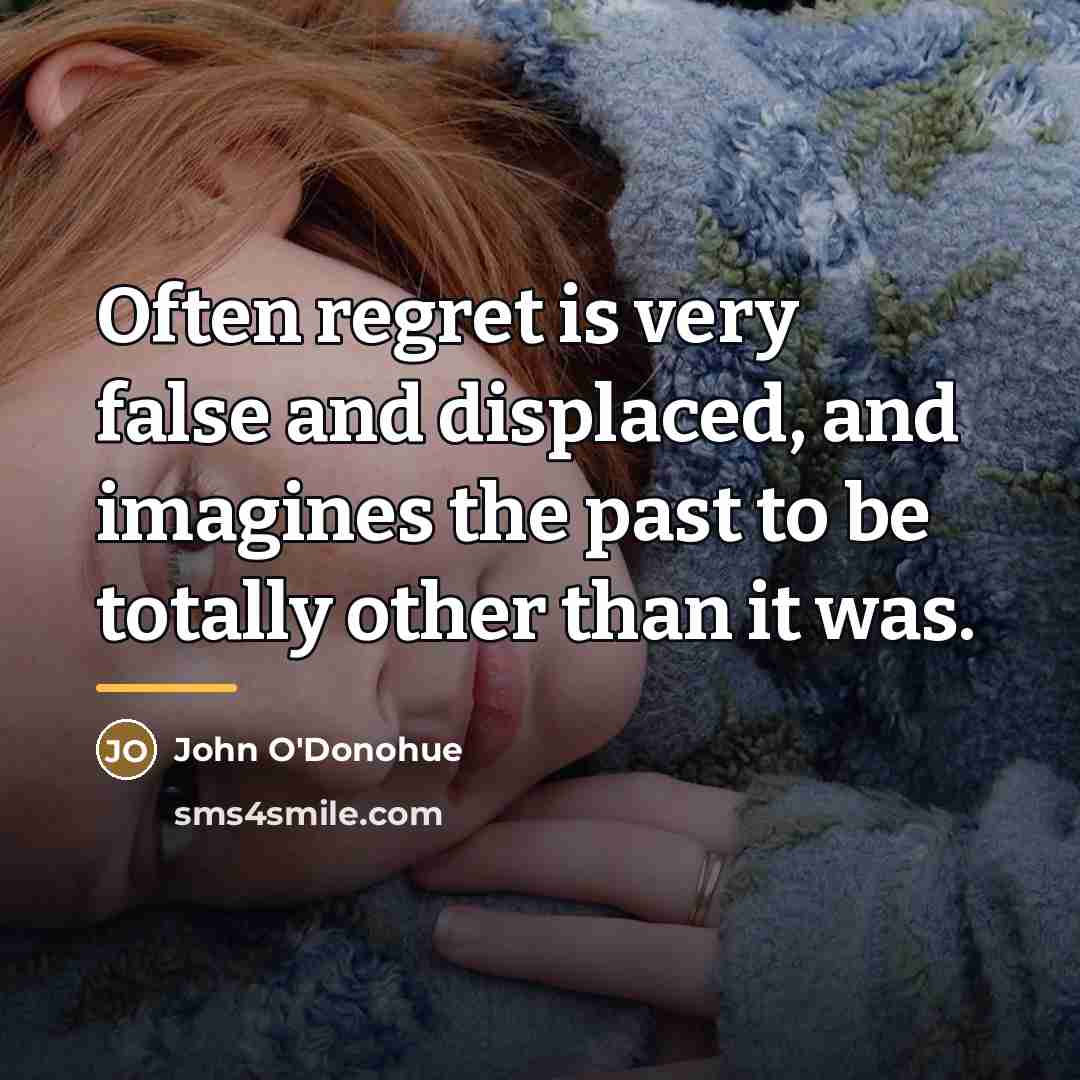 “Often regret is very false and displaced, and imagines the…” quote by John O'Donohue