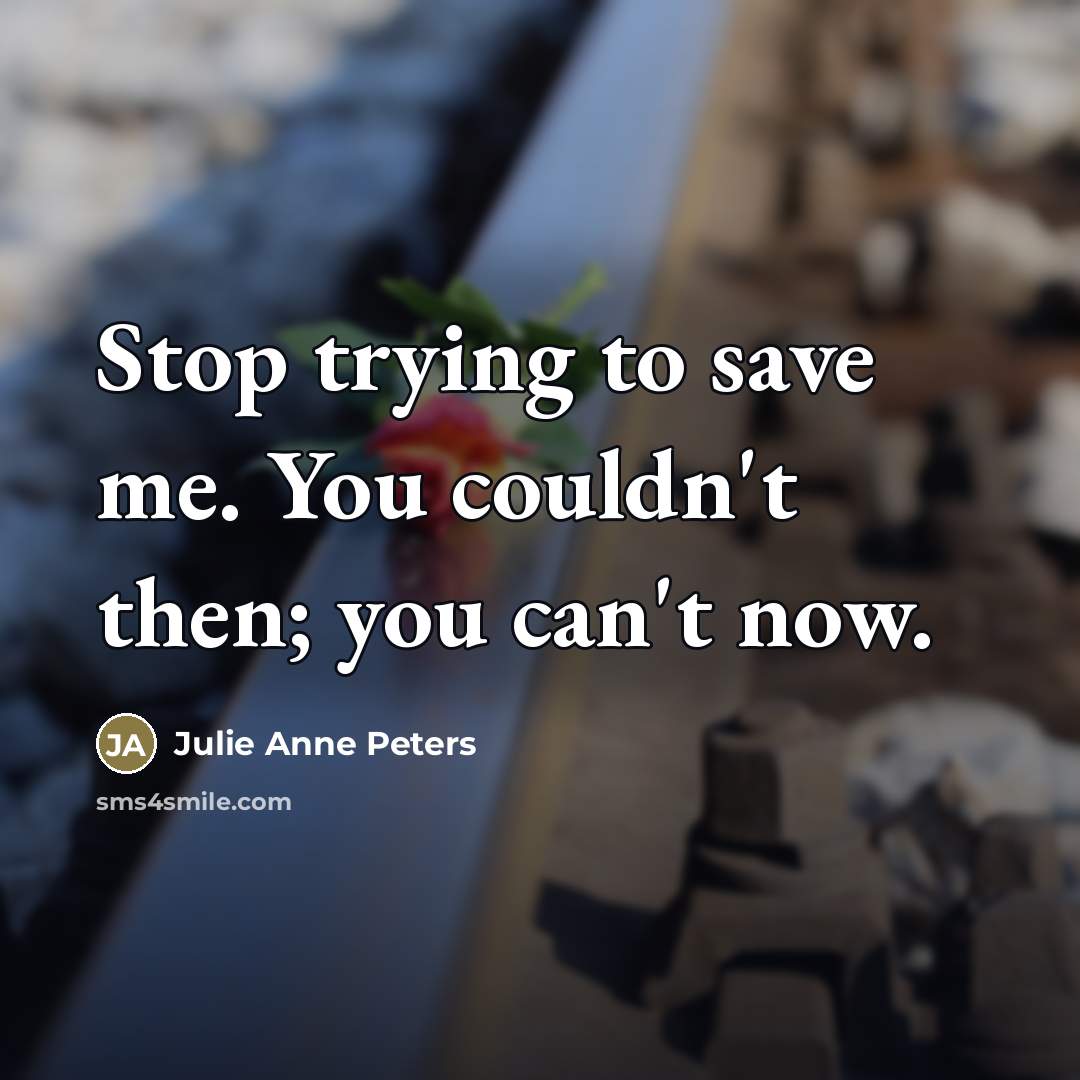 “Stop trying to save me. You couldn't then; you can't…” quote by Julie Anne Peters