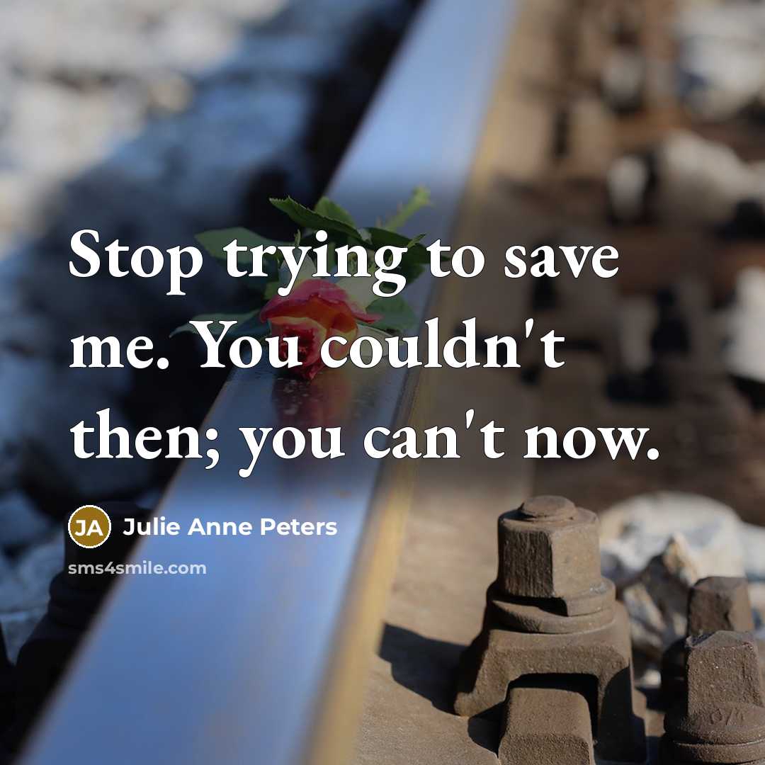 “Stop trying to save me. You couldn't then; you can't now.” quote by Julie Anne Peters