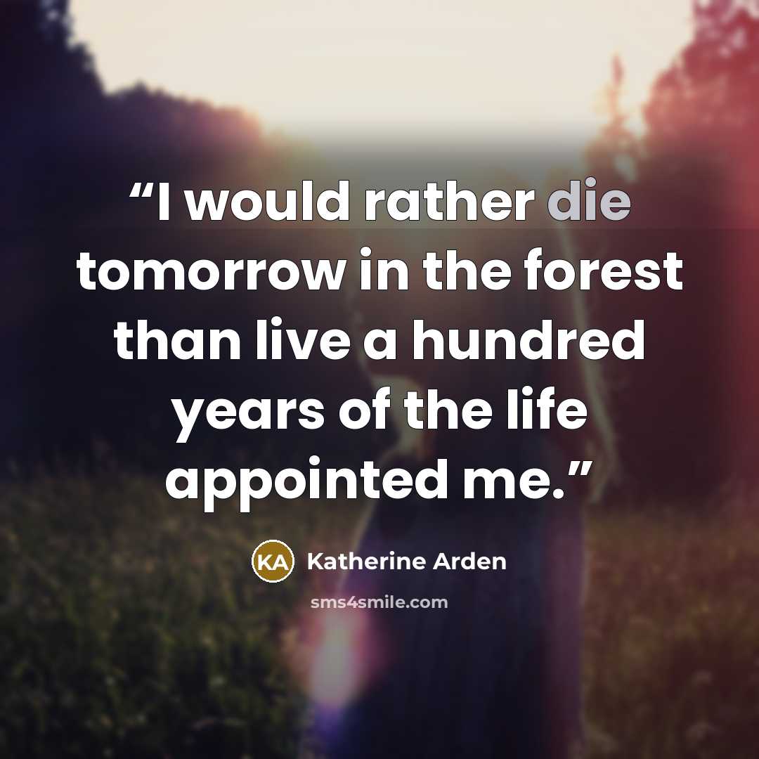 “I would rather die tomorrow in the forest than live a hundred years of the life appointed me.” quote by Katherine Arden