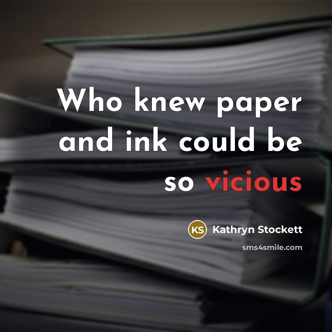 “Who knew paper and ink could be so vicious…” quote by Kathryn Stockett
