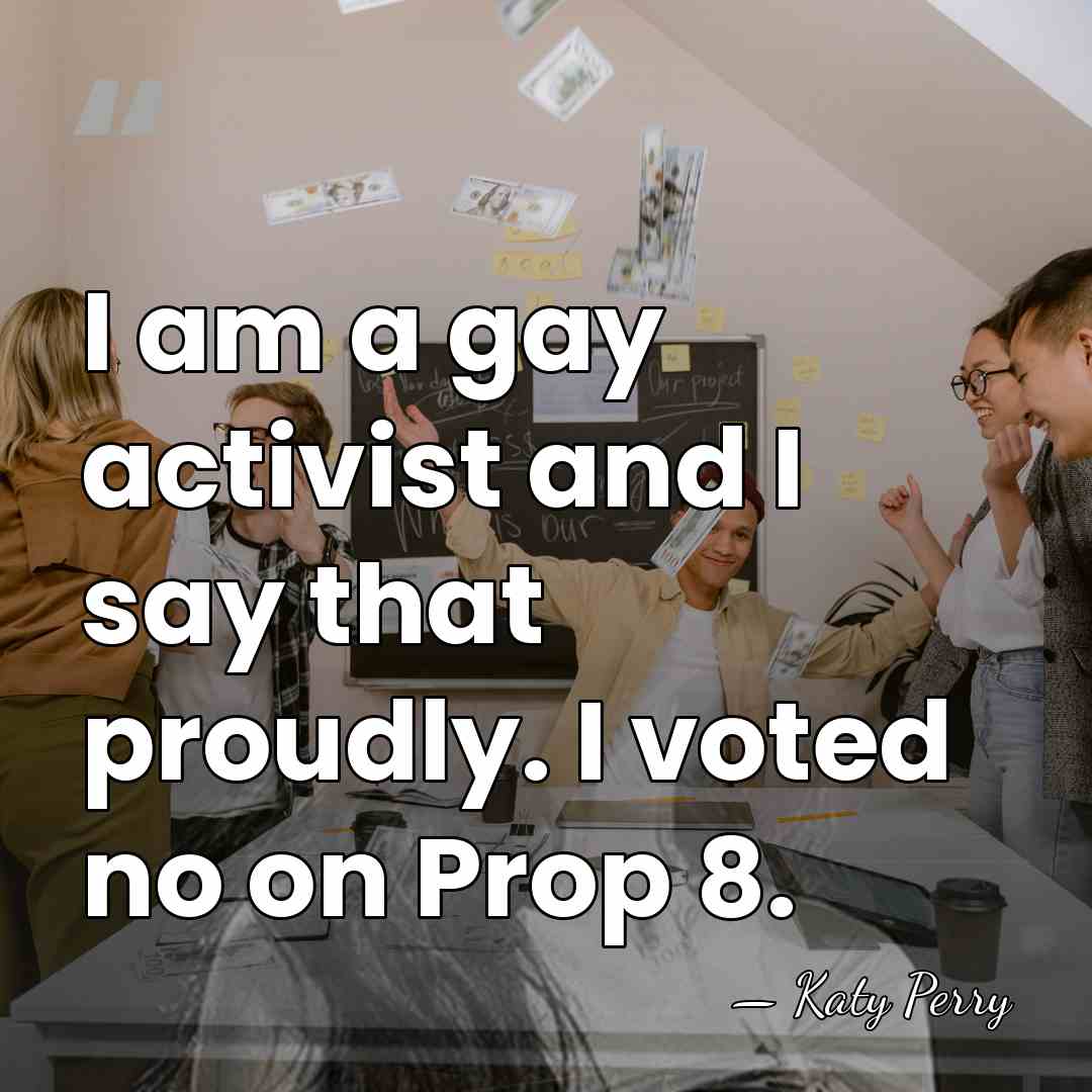 I am a gay activist and I say that proudly. I voted&hellip; - Katy Perry