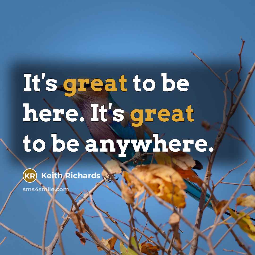“It's great to be here. It's great to be anywhere.” quote by Keith Richards