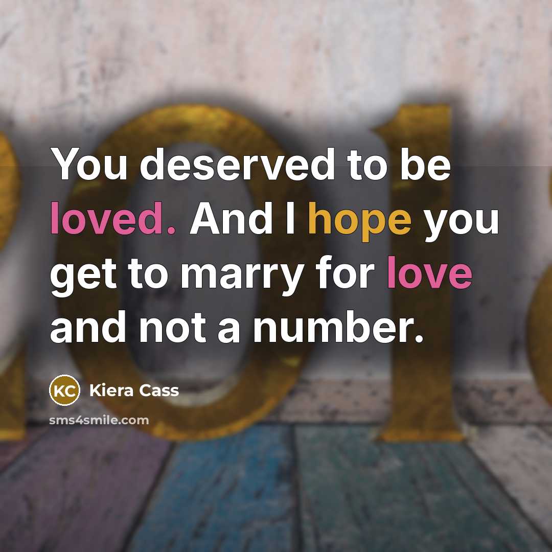 “You deserved to be loved. And I hope you get to marry for love and not a number.” quote by Kiera Cass