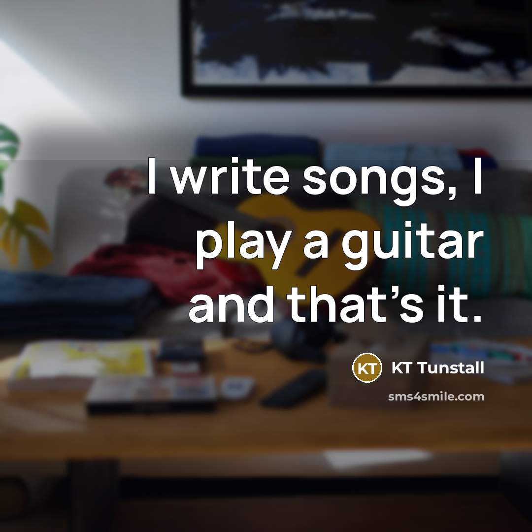 “I write songs, I play a guitar and that's it.…” quote by KT Tunstall