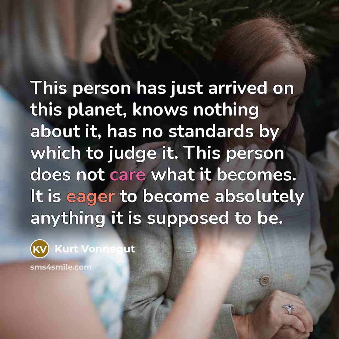 “This person has just arrived on this planet, knows nothing…” quote by Kurt Vonnegut