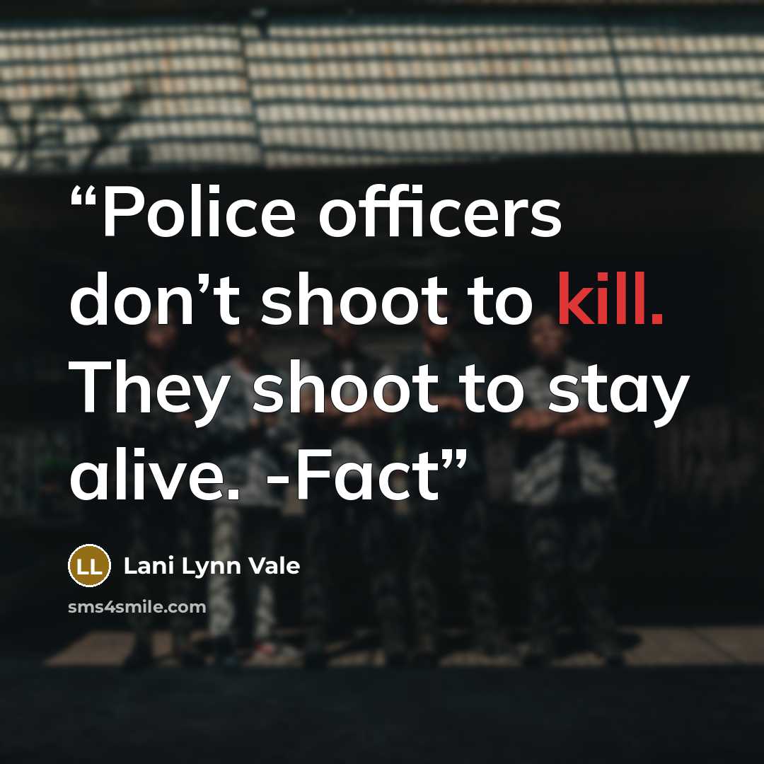 “Police officers don’t shoot to kill. They shoot to stay alive. -Fact” quote by Lani Lynn Vale