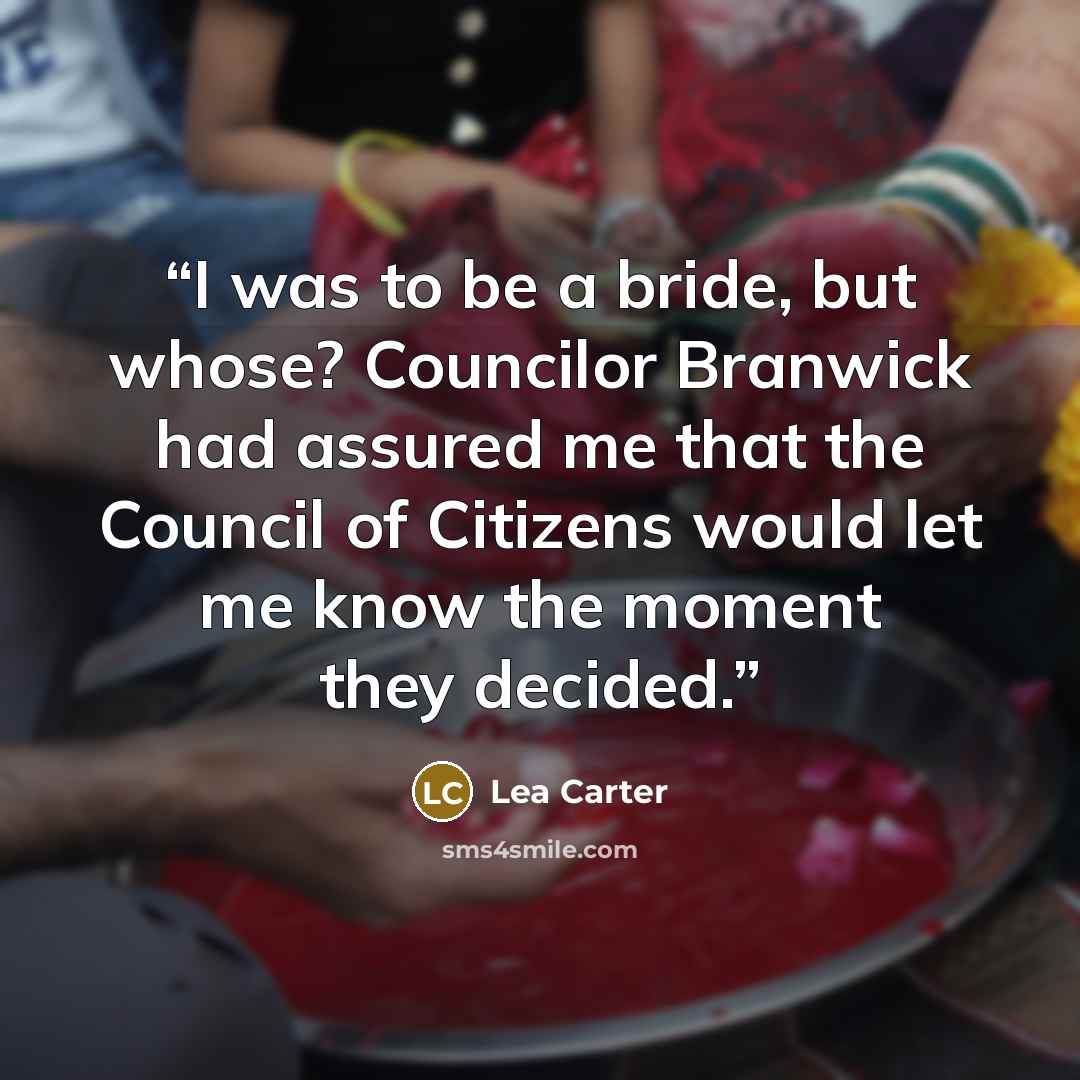 “I was to be a bride, but whose? Councilor Branwick had assured me that the Council of Citizens would let me know the moment they decided.” quote by Lea Carter