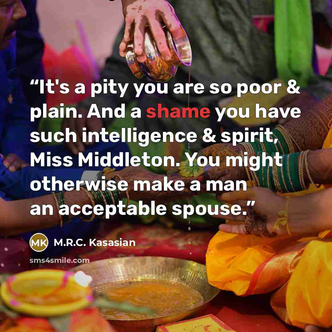 “It's a pity you are so poor & plain. And a shame you have such intelligence & spirit, Miss Middleton. You might otherwise make a man an acceptable spouse.” quote by M.R.C. Kasasian