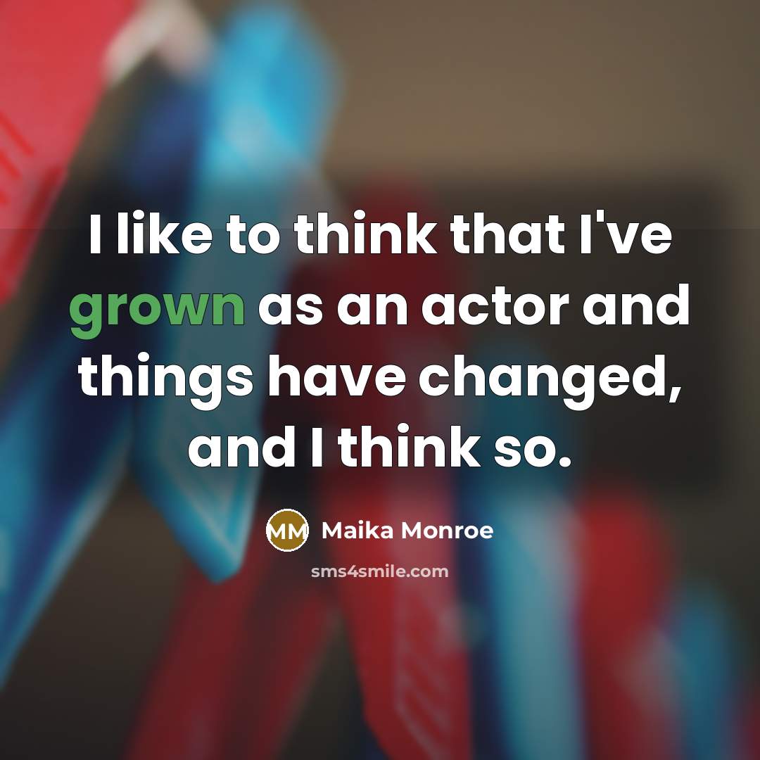 “I like to think that I've grown as an actor and things have changed, and I think so.” quote by Maika Monroe