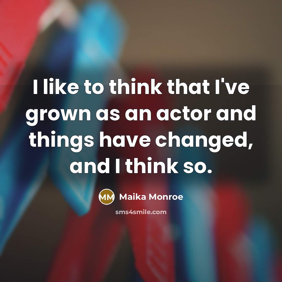 “I like to think that I've grown as an actor…” quote by Maika Monroe