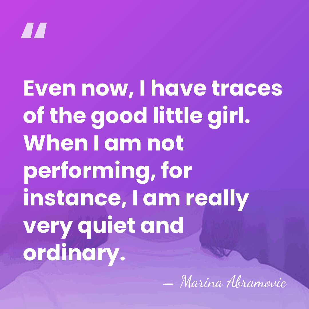 Even now, I have traces of the good little girl. When I&hellip; - Marina Abramovic