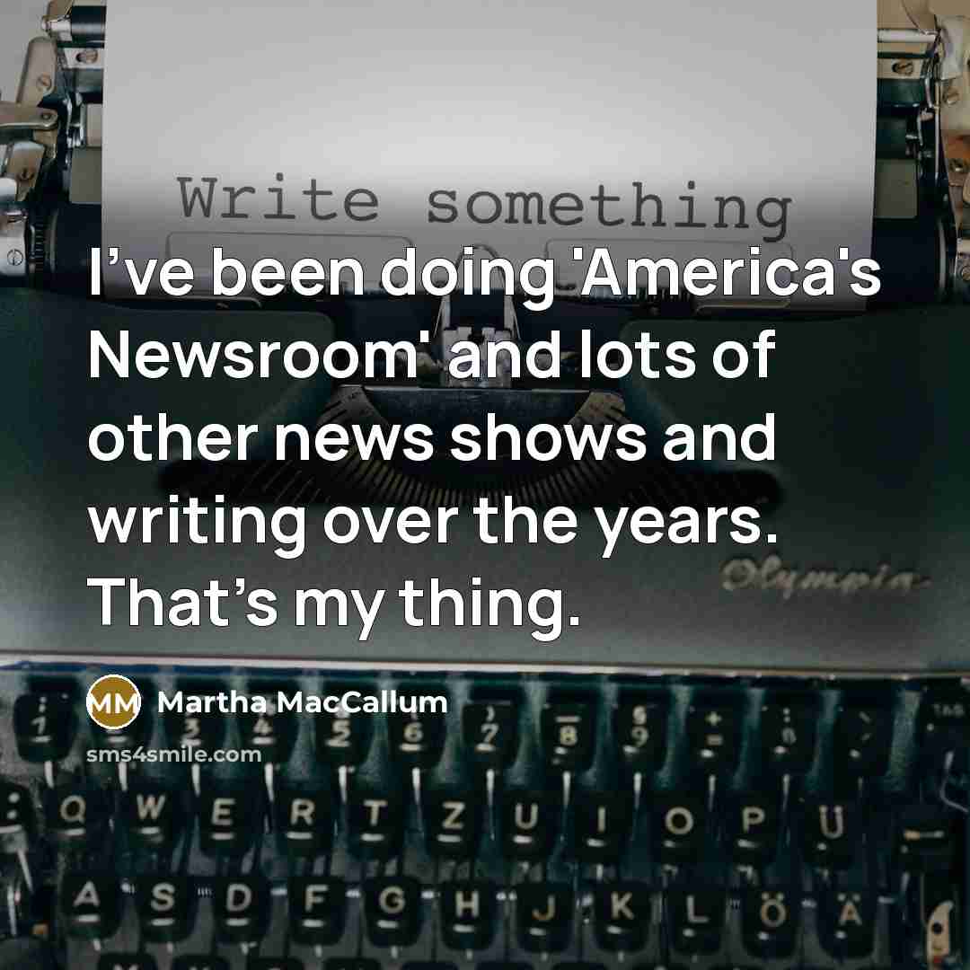 “I've been doing 'America's Newsroom' and lots of other news…” quote by Martha MacCallum