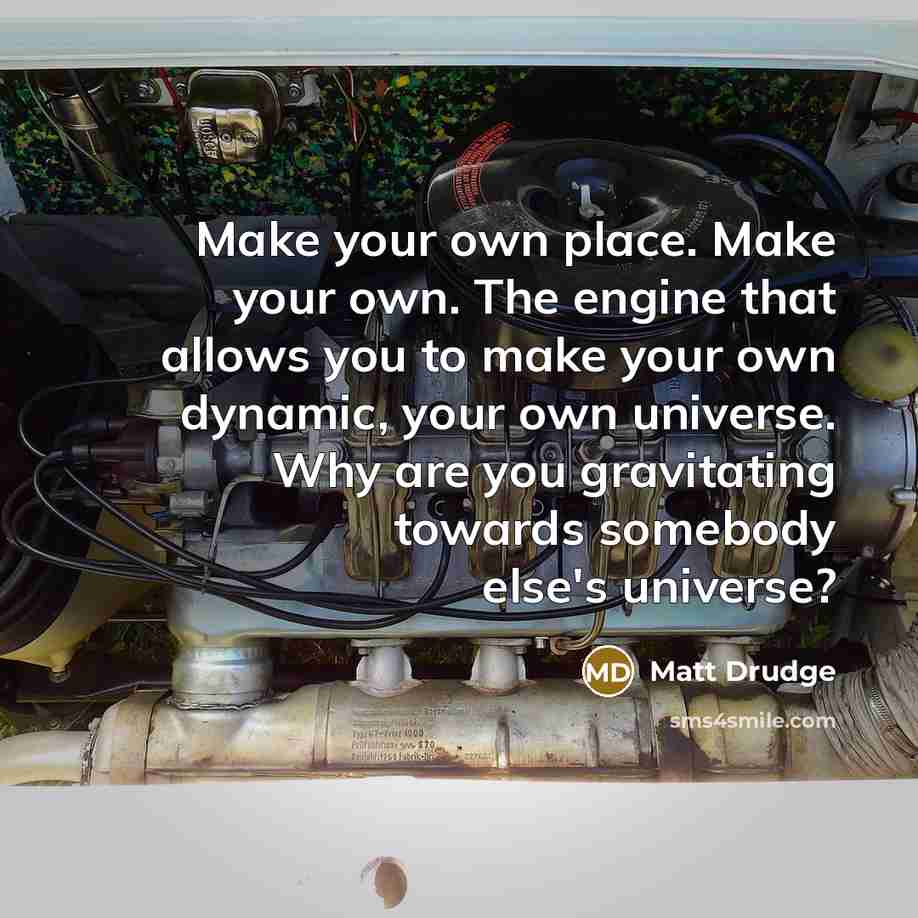 “Make your own place. Make your own. The engine that…” quote by Matt Drudge