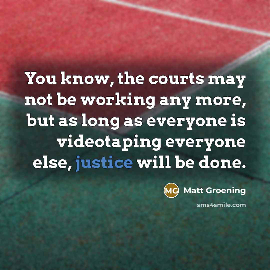 “You know, the courts may not be working any more,…” quote by Matt Groening