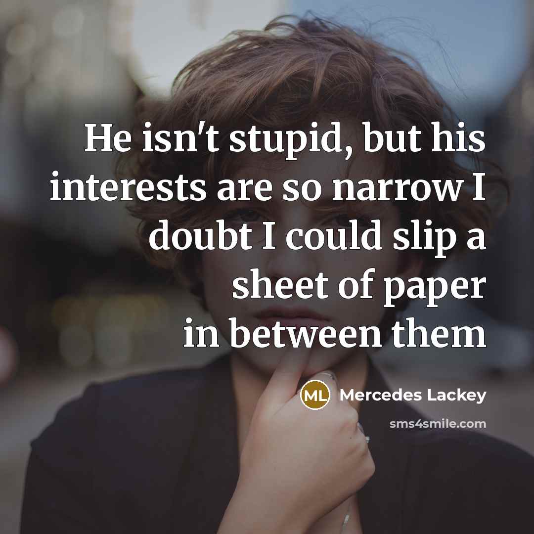 “He isn't stupid, but his interests are so narrow I…” quote by Mercedes Lackey