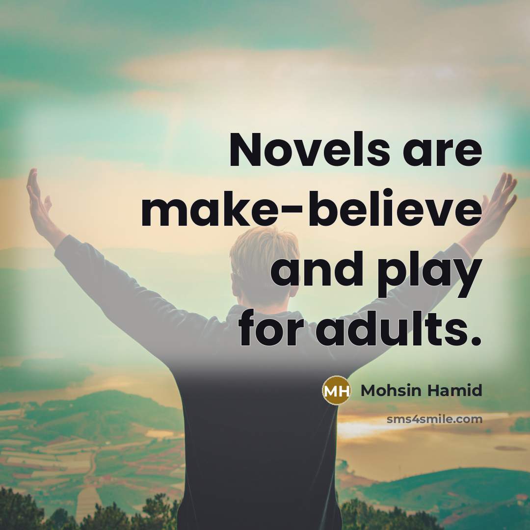 “Novels are make-believe and play for adults.…” quote by Mohsin Hamid