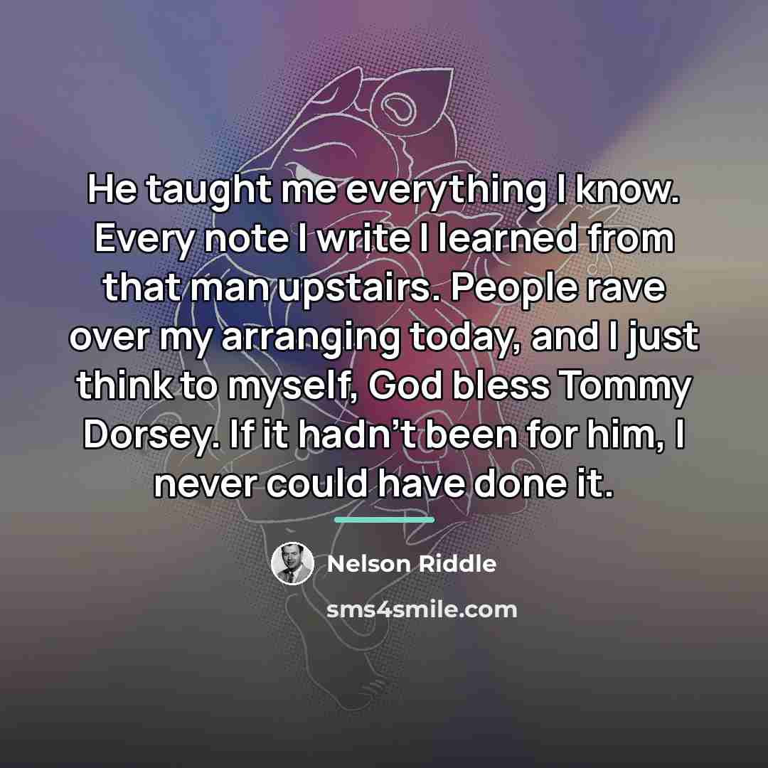 “He taught me everything I know. Every note I write…” quote by Nelson Riddle