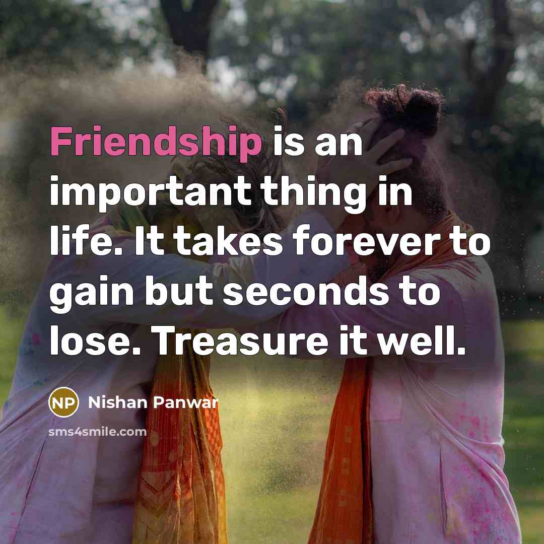 “Friendship is an important thing in life. It takes forever…” quote by Nishan Panwar