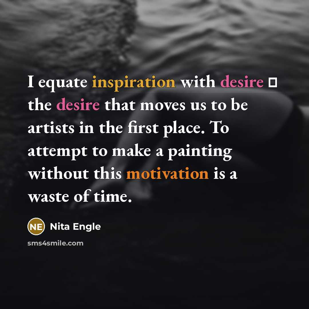 “I equate inspiration with desire  the desire that moves…” quote by Nita Engle