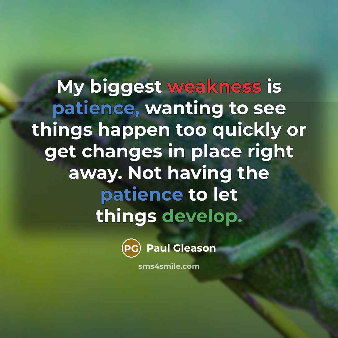 “My biggest weakness is patience, wanting to see things happen…” quote by Paul Gleason