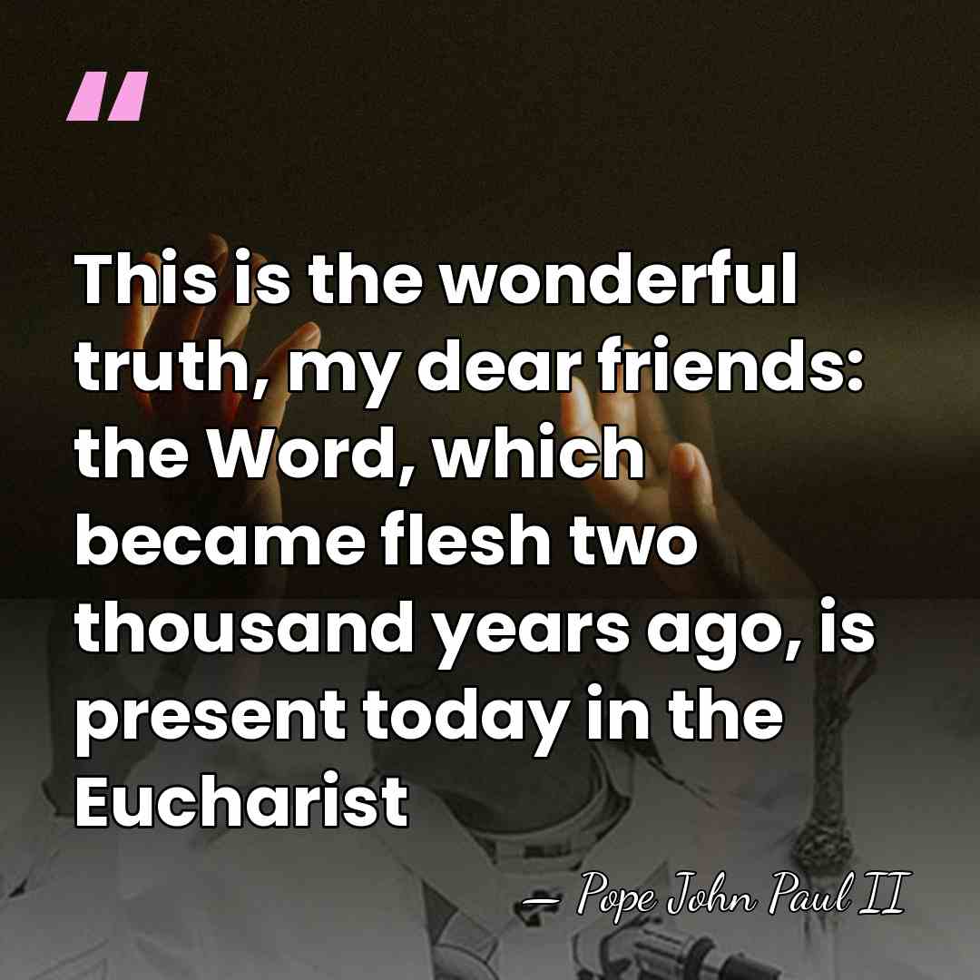 This is the wonderful truth, my dear friends: the Word, which became&hellip; - Pope John Paul II