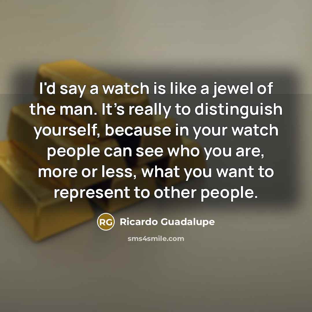 “I'd say a watch is like a jewel of the…” quote by Ricardo Guadalupe