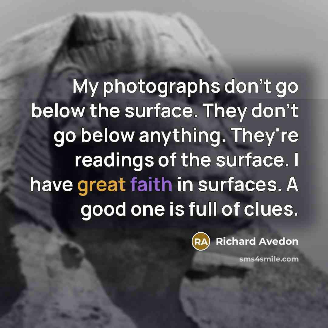 “My photographs don't go below the surface. They don't go…” quote by Richard Avedon