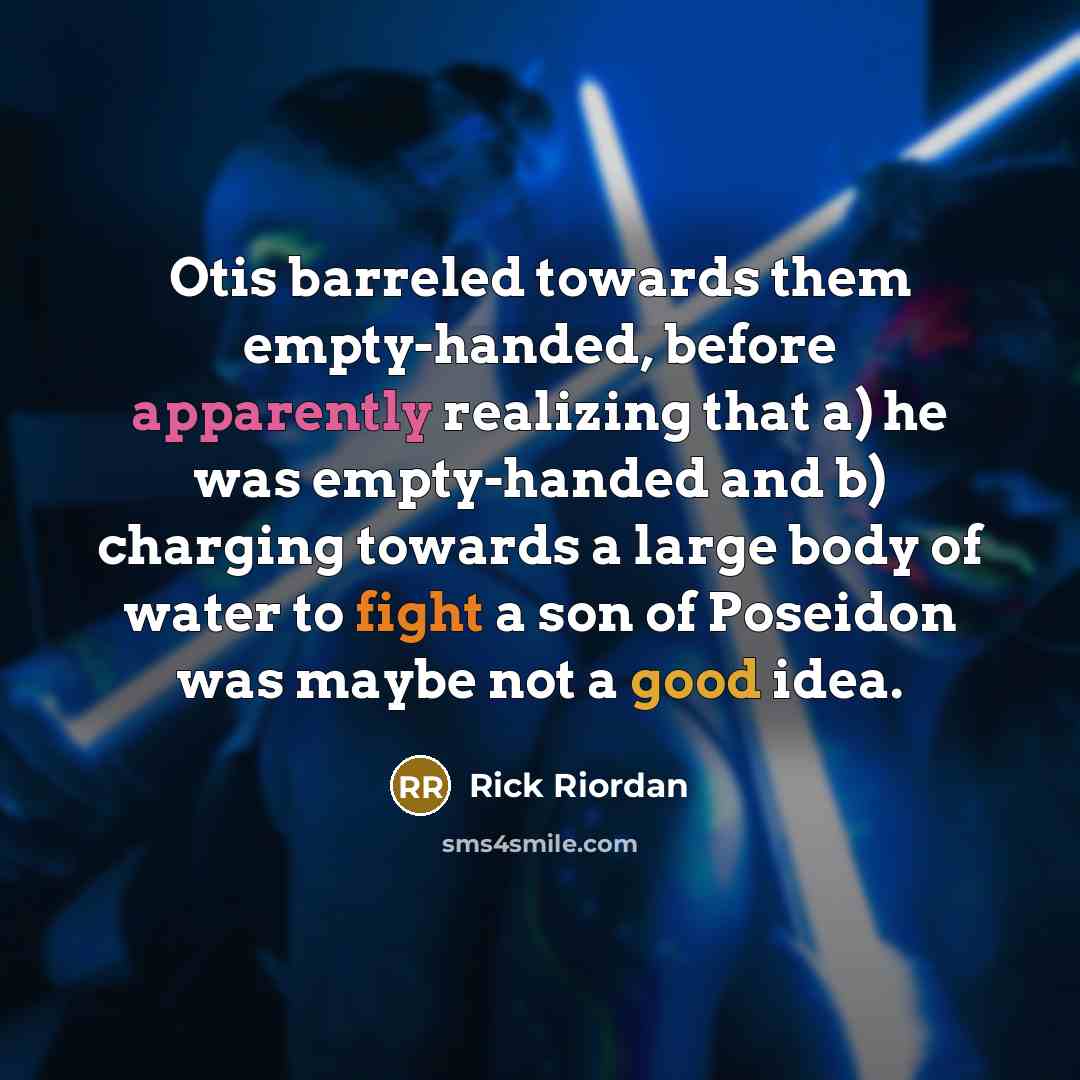 “Otis barreled towards them empty-handed, before apparently realizing that a)…” quote by Rick Riordan