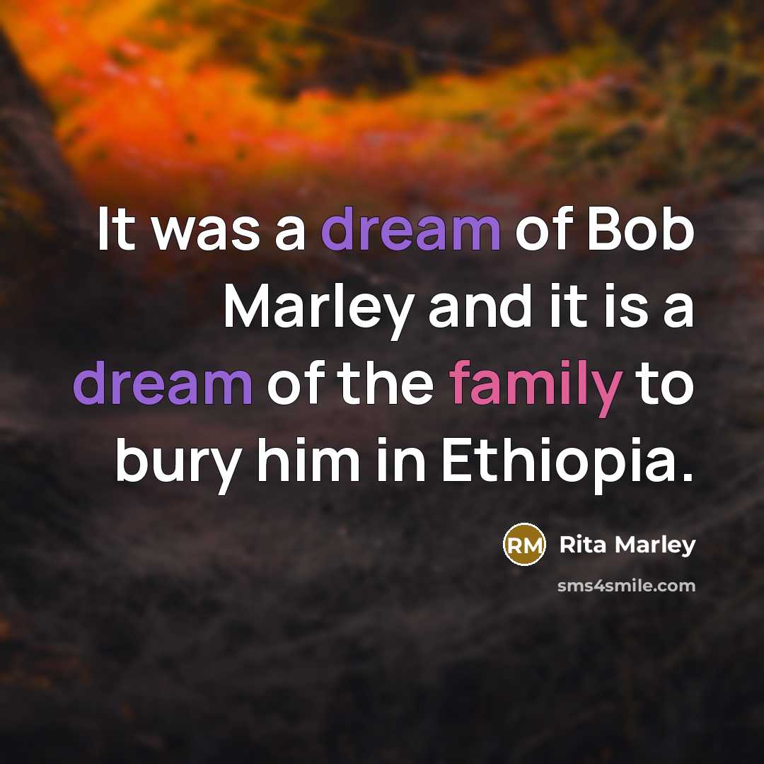 “It was a dream of Bob Marley and it is a dream of the family to bury him in Ethiopia.” quote by Rita Marley