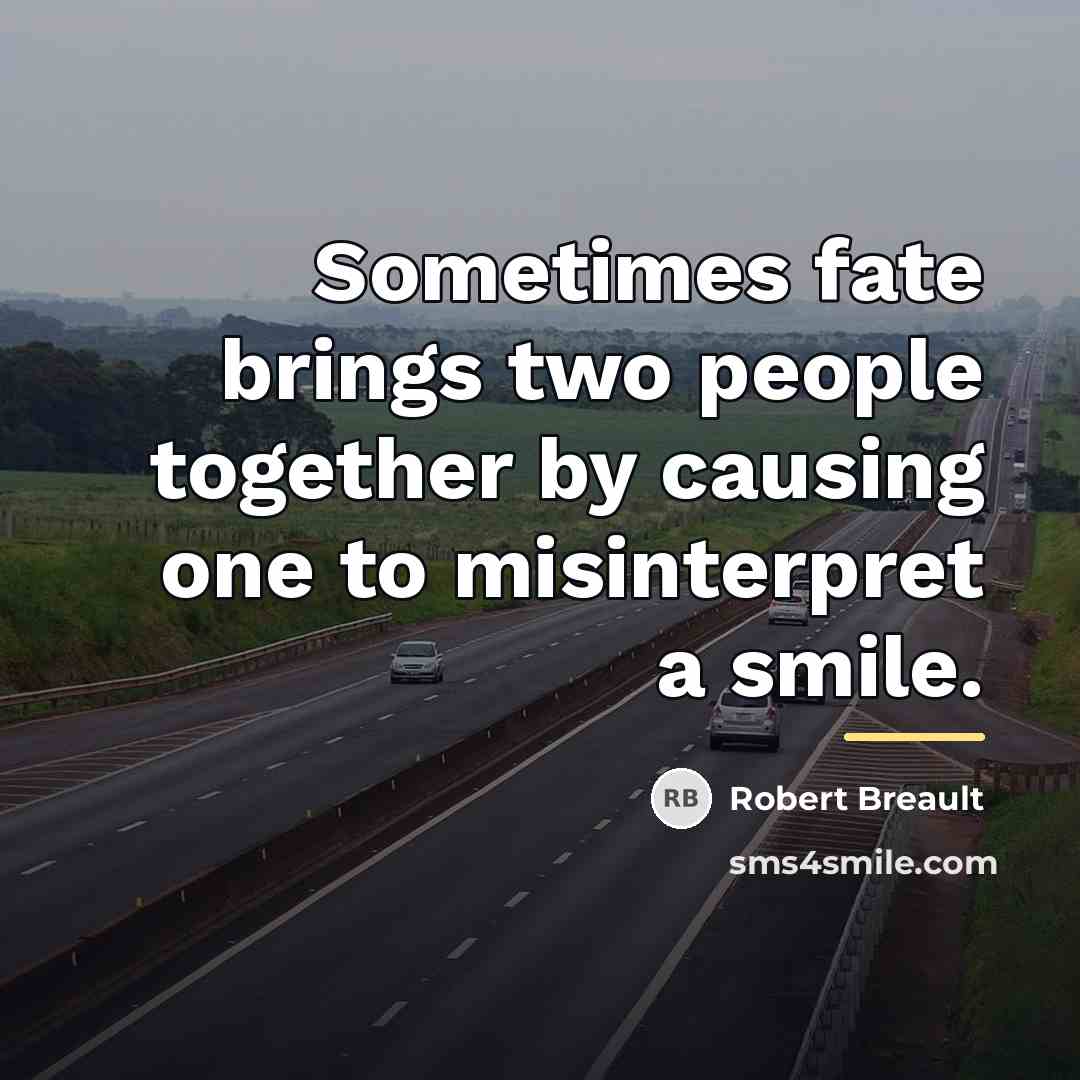 “Sometimes fate brings two people together by causing one to…” quote by Robert Breault