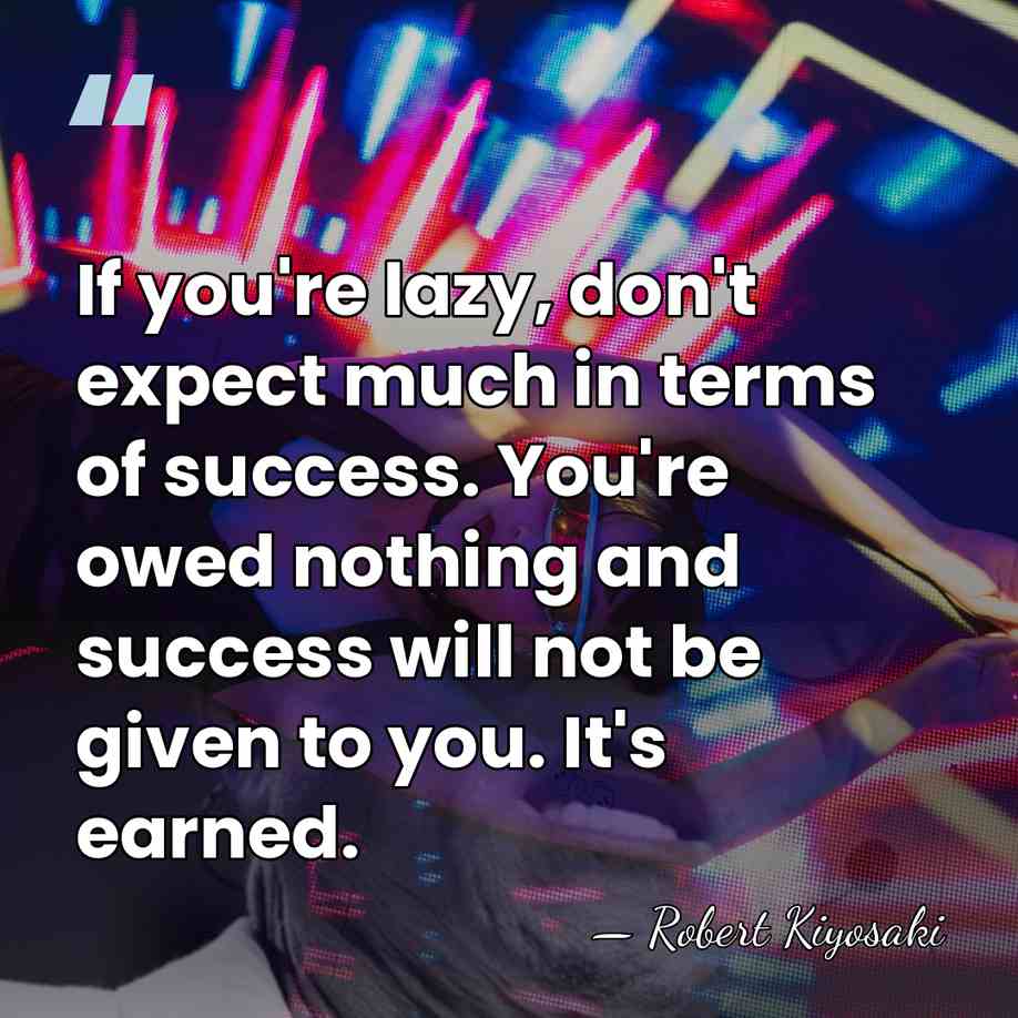 If you're lazy, don't expect much in terms of success. You're owed&hellip; - Robert Kiyosaki
