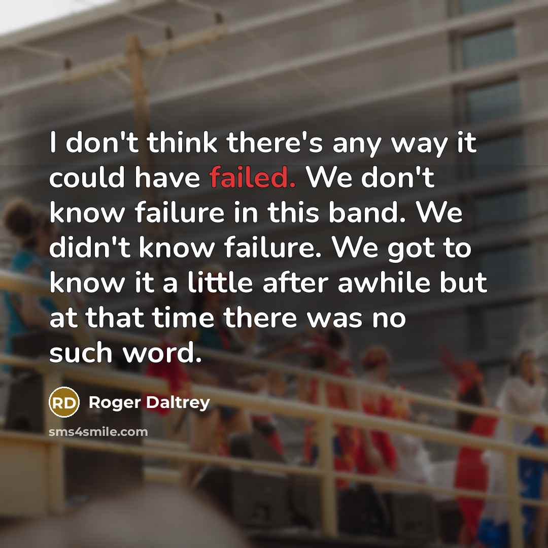 “I don't think there's any way it could have failed.…” quote by Roger Daltrey