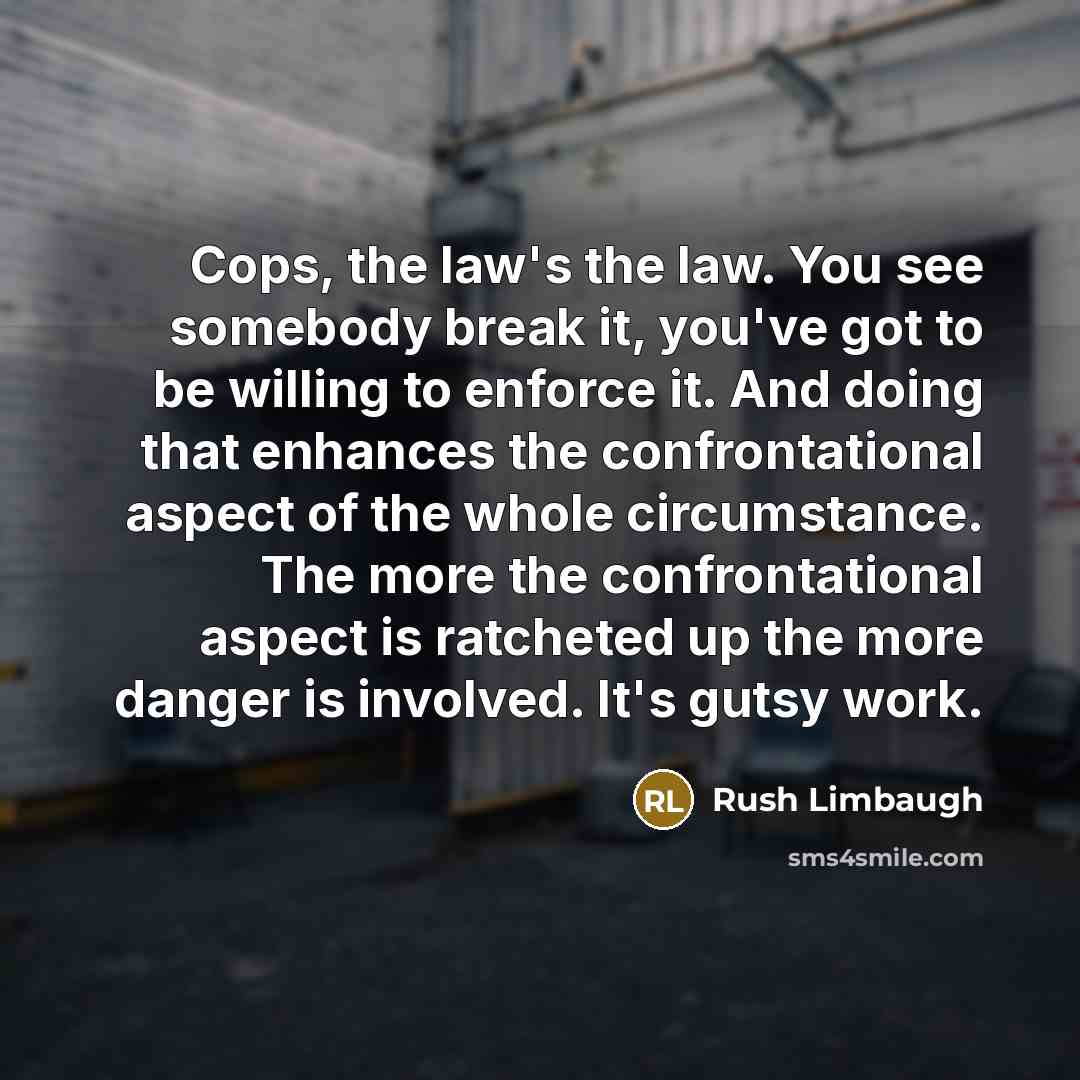 “Cops, the law's the law. You see somebody break it,…” quote by Rush Limbaugh
