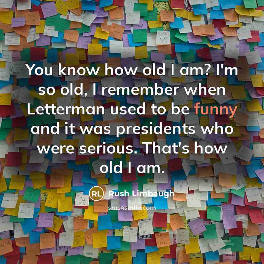 “You know how old I am? I'm so old, I…” quote by Rush Limbaugh