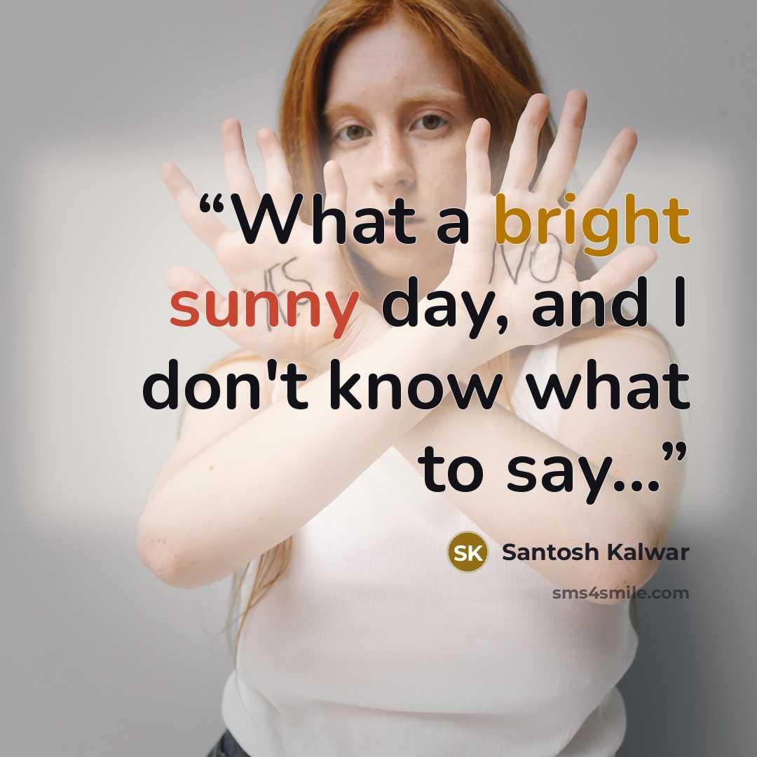 “What a bright sunny day, and I don't know what to say...” quote by Santosh Kalwar