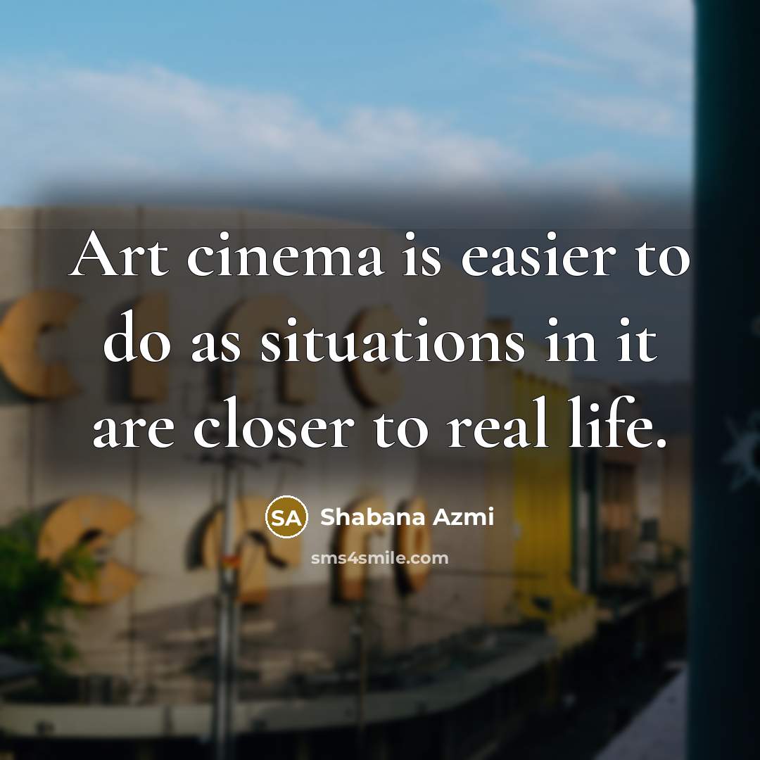 “Art cinema is easier to do as situations in it…” quote by Shabana Azmi