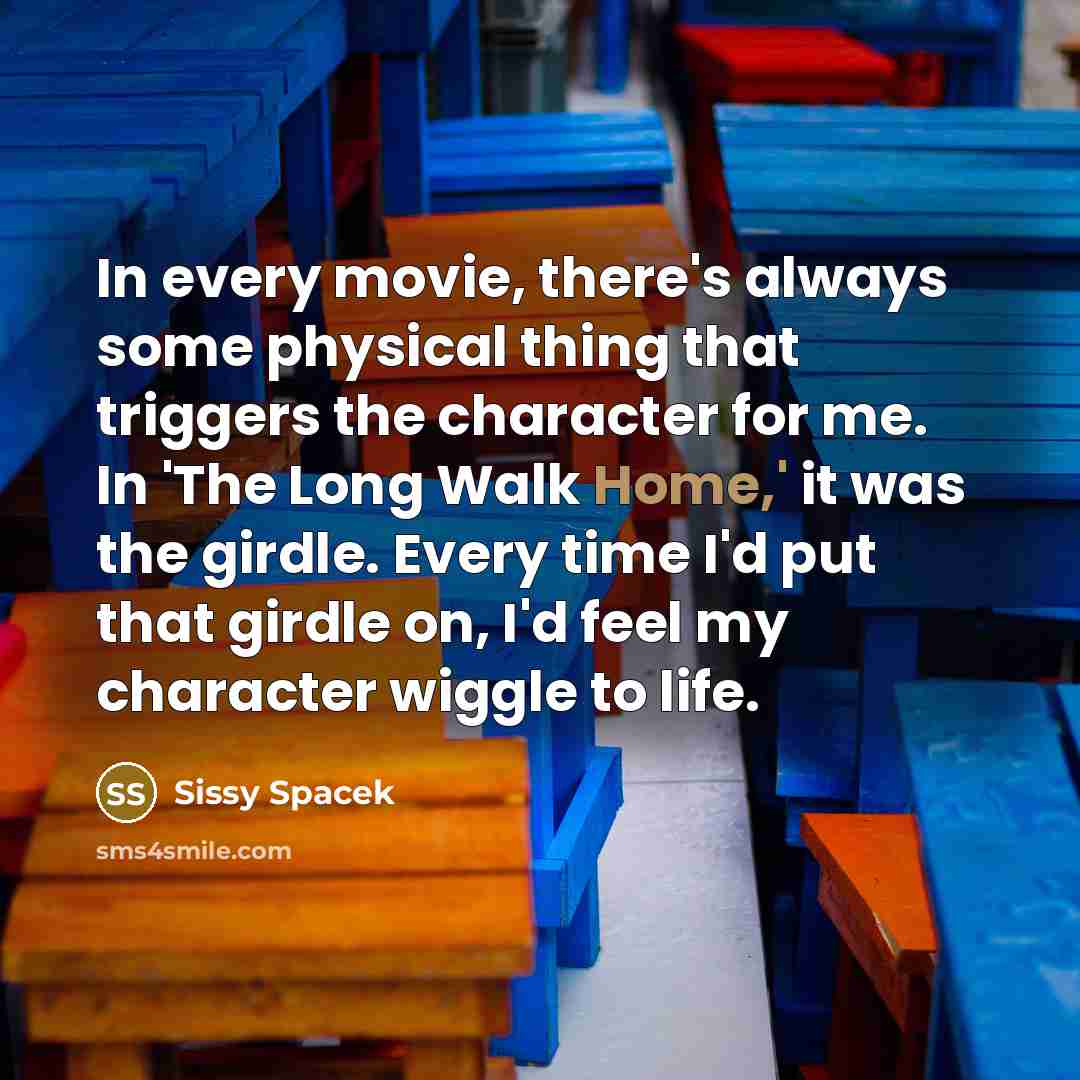 “In every movie, there's always some physical thing that triggers…” quote by Sissy Spacek