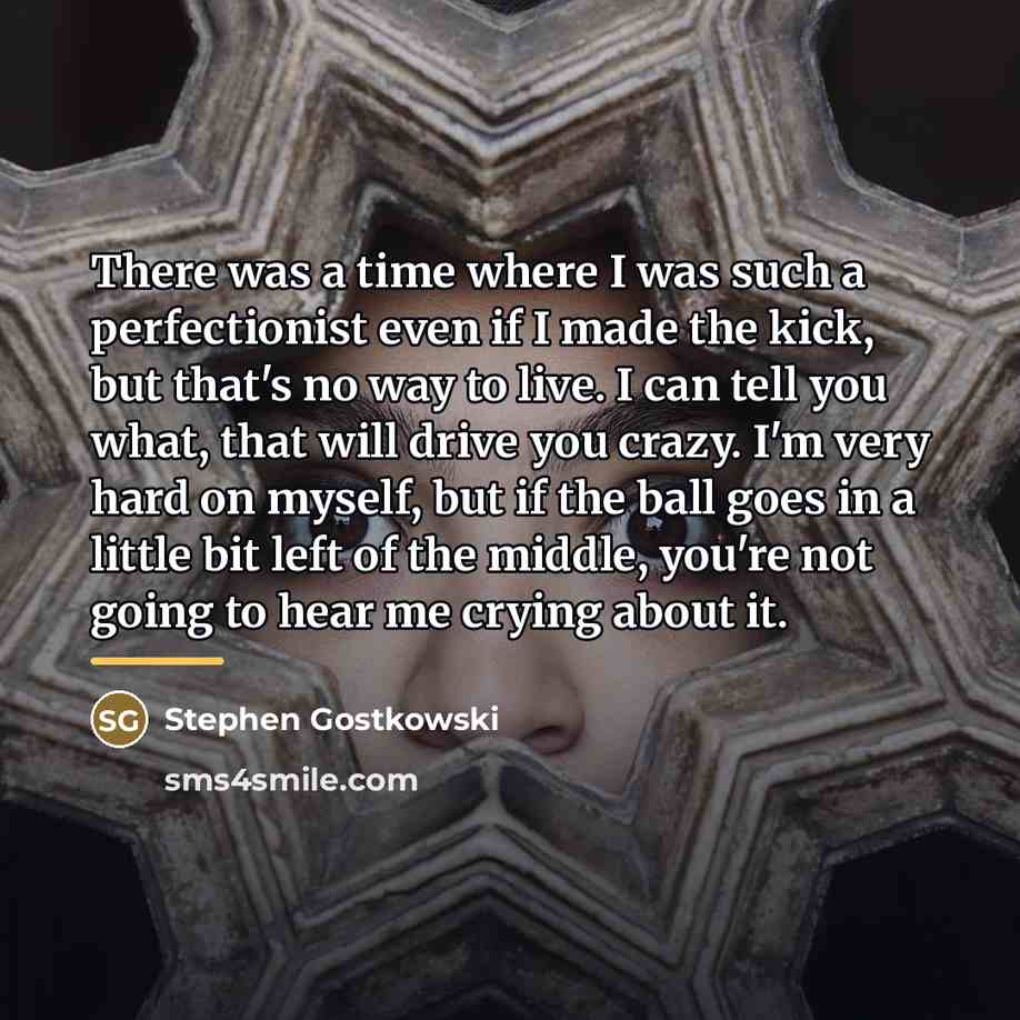 “There was a time where I was such a perfectionist…” quote by Stephen Gostkowski