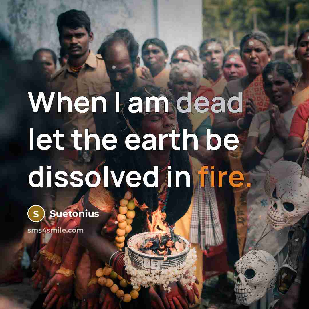 “When I am dead let the earth be dissolved in fire.” quote by Suetonius