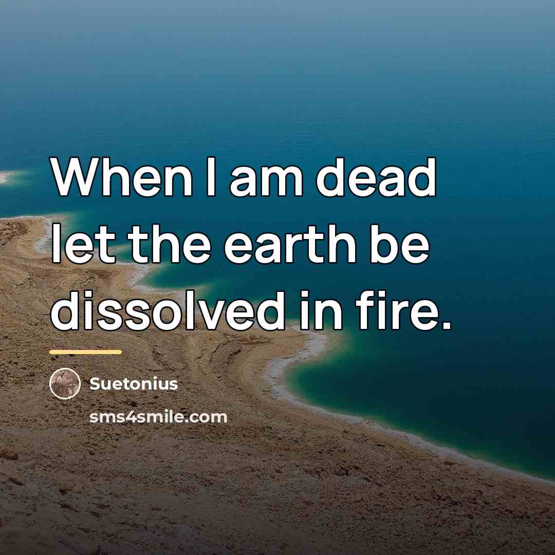 “When I am dead let the earth be dissolved in…” quote by Suetonius