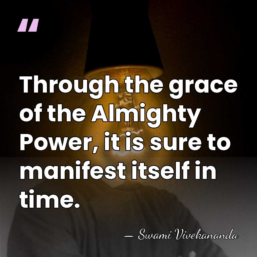Through the grace of the Almighty Power, it is sure to manifest&hellip; - Swami Vivekananda