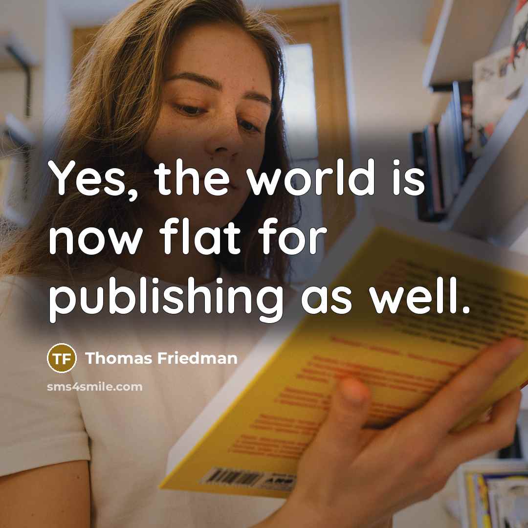 “Yes, the world is now flat for publishing as well.” quote by Thomas Friedman