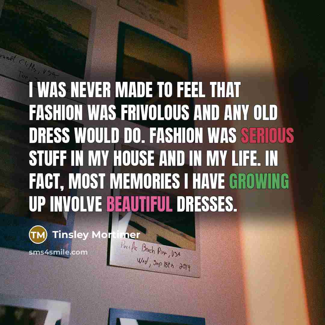 “I was never made to feel that fashion was frivolous…” quote by Tinsley Mortimer
