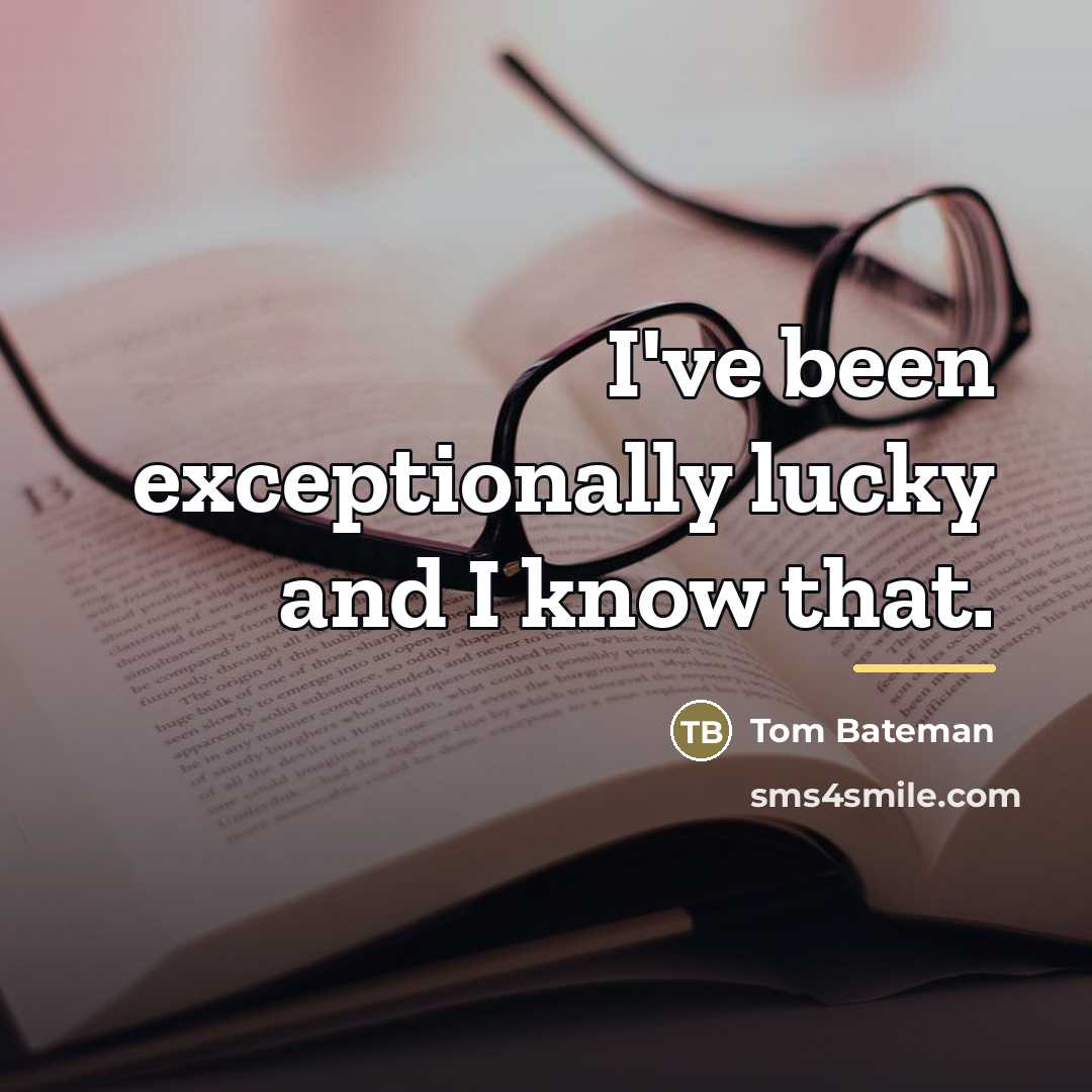“I've been exceptionally lucky and I know that.…” quote by Tom Bateman
