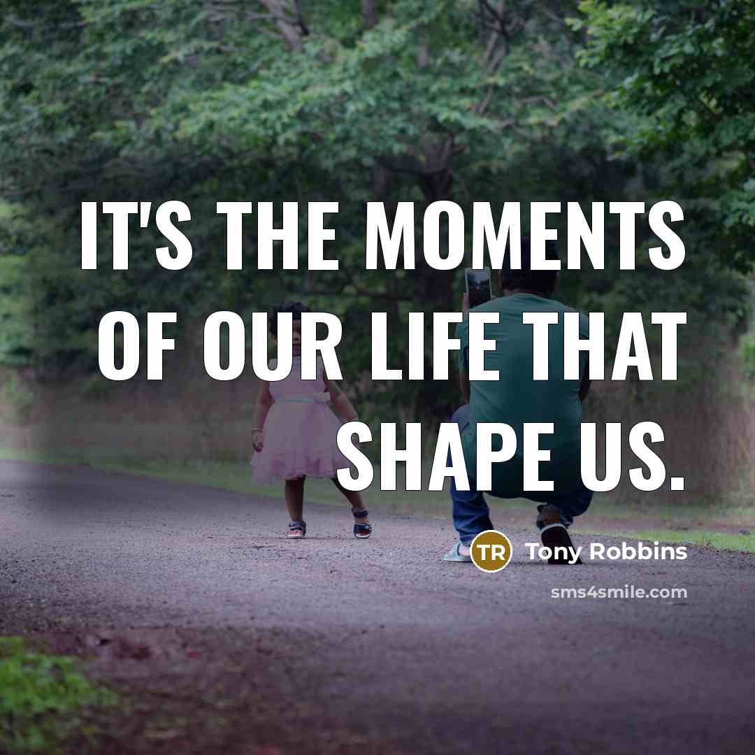 “It's the moments of our life that shape us.…” quote by Tony Robbins