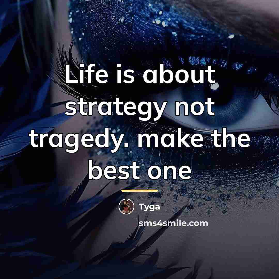 “Life is about strategy not tragedy. make the best one…” quote by Tyga