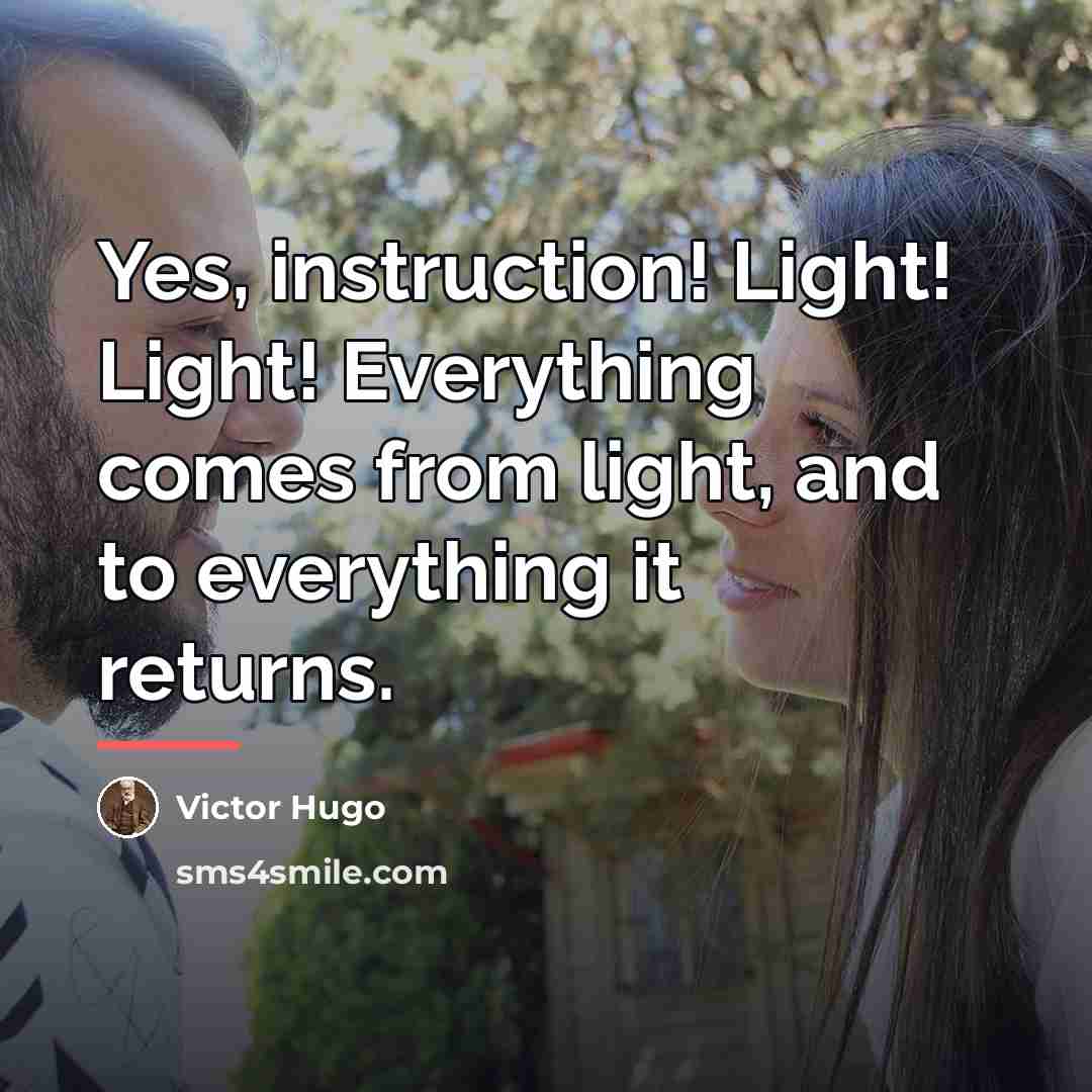 “Yes, instruction! Light! Light! Everything comes from light, and to…” quote by Victor Hugo